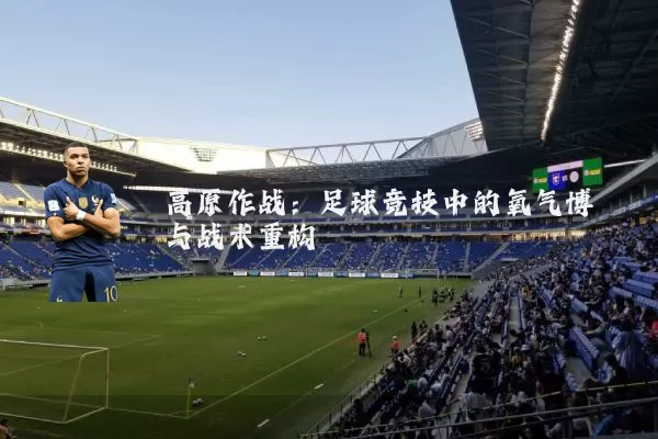 高原作战:足球竞技中的氧气博弈与战术重构