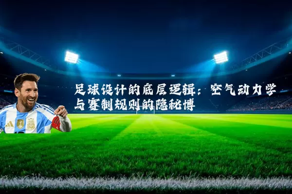 足球设计的底层逻辑:空气动力学与赛制规则的隐秘博弈