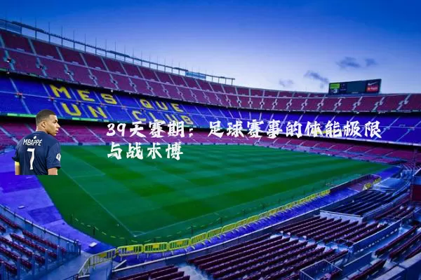 39天赛期：足球赛事的体能极限与战术博弈
