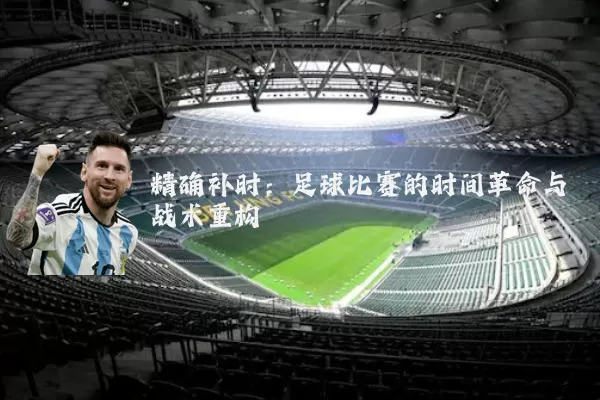 精确补时：足球比赛的时间革命与战术重构