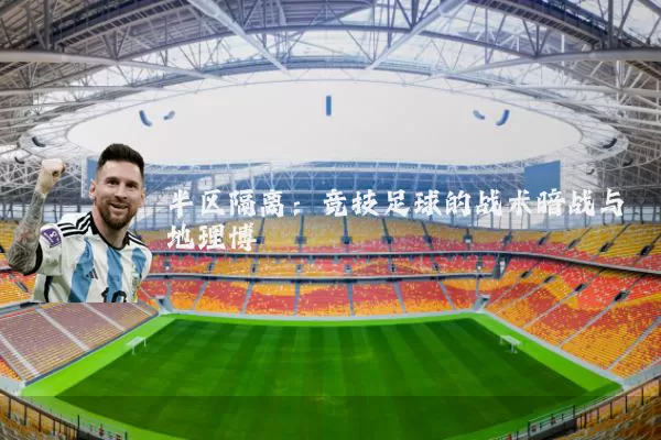 半区隔离：竞技足球的战术暗战与地理博弈