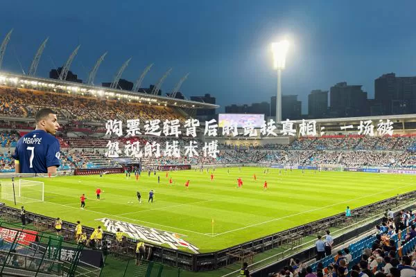 购票逻辑背后的竞技真相:一场被忽视的战术博弈