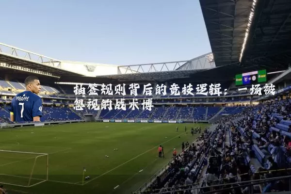 抽签规则背后的竞技逻辑:一场被忽视的战术博弈