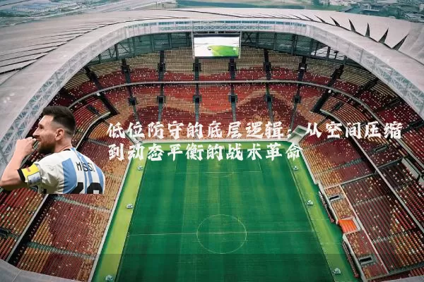 低位防守的底层逻辑:从空间压缩到动态平衡的战术革命