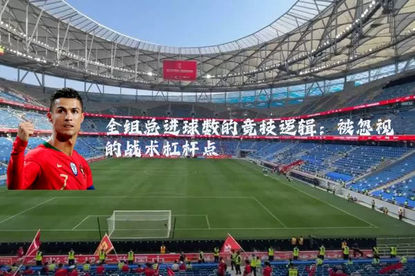 全组总进球数的竞技逻辑：被忽视的战术杠杆点