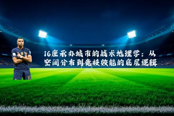 16座承办城市的战术地理学：从空间分布到竞技效能的底层逻辑