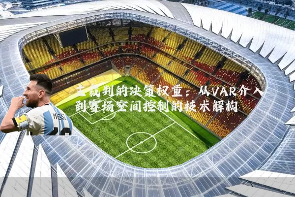 主裁判的决策权重：从VAR介入到赛场空间控制的技术解构