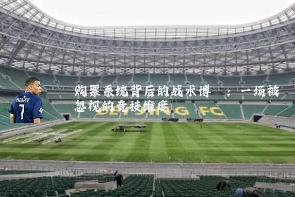 购票系统背后的战术博弈：一场被忽视的竞技维度