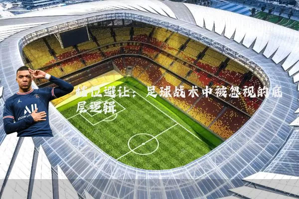 档位避让:足球战术中被忽视的底层逻辑