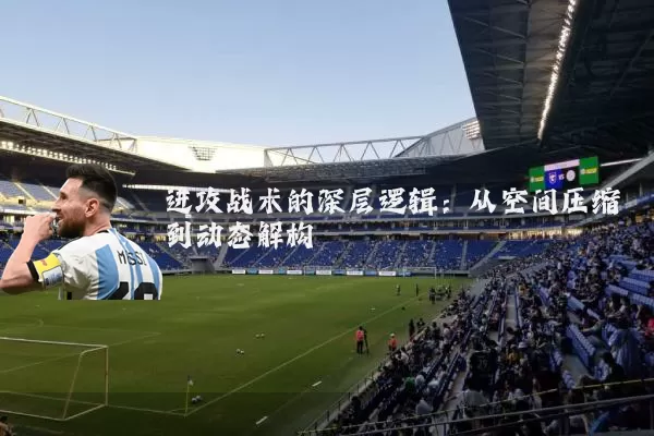 进攻战术的深层逻辑：从空间压缩到动态解构