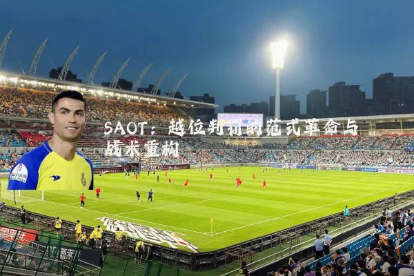 SAOT：越位判罚的范式革命与战术重构