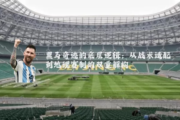 黑马奇迹的底层逻辑:从战术适配到地理赛制的双重解构