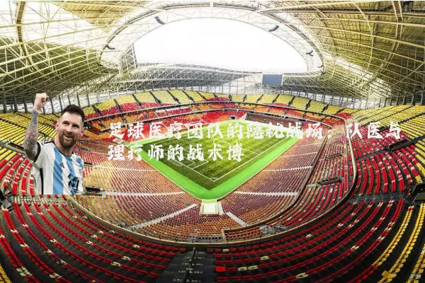 足球医疗团队的隐秘战场:队医与理疗师的战术博弈