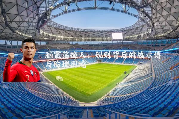 脑震荡换人:规则背后的战术博弈与伦理困境