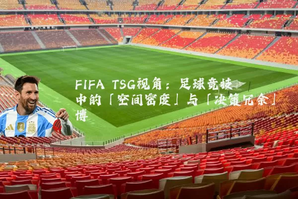 FIFA TSG视角：足球竞技中的「空间密度」与「决策冗余」博弈