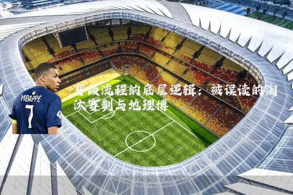 晋级流程的底层逻辑:被误读的淘汰赛制与地理博弈
