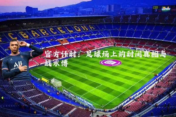 官方计时:足球场上的时间真相与战术博弈