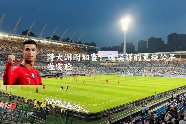 跨大洲附加赛:被误解的竞技公平性实验